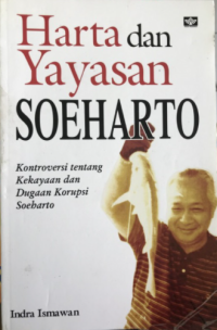 Harta dan yayasan soeharto : kontroversi tentang kekayaan dan dugaan korupsi soeharto